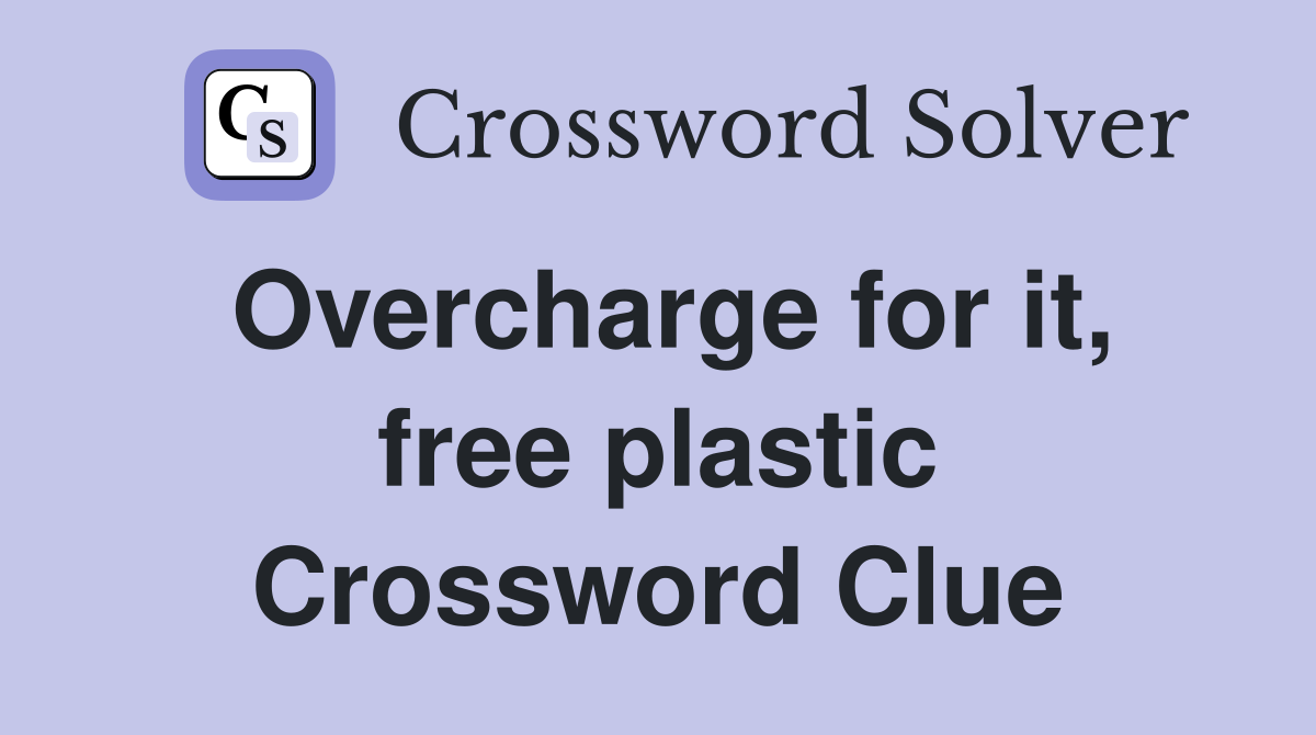 Overcharge for it, free plastic Crossword Clue
