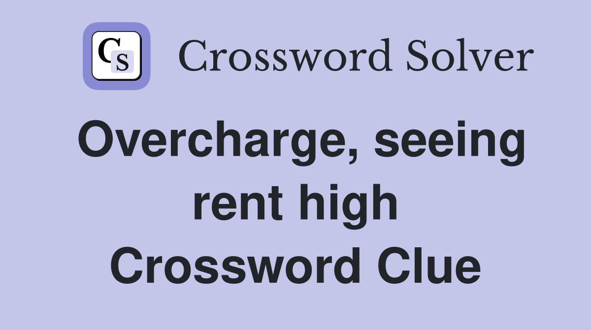 Overcharge, seeing rent high Crossword Clue
