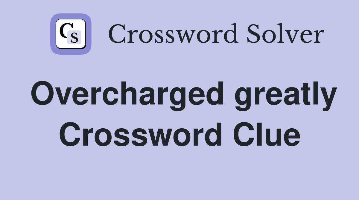 Overcharged greatly Crossword Clue