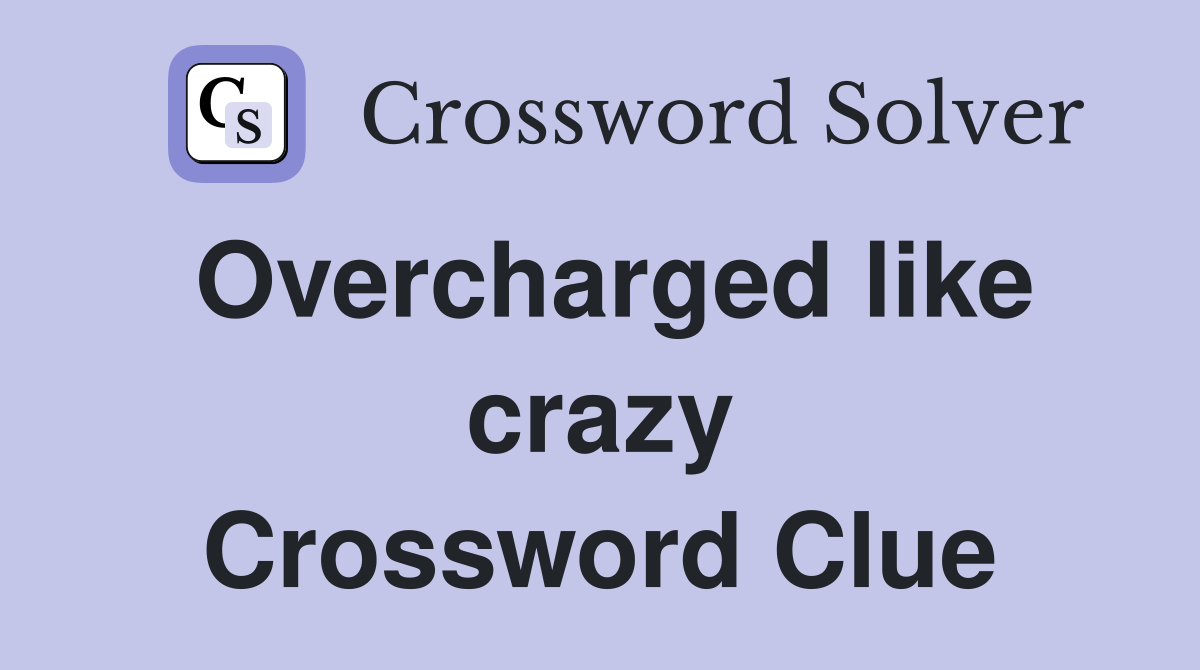 Overcharged like crazy Crossword Clue
