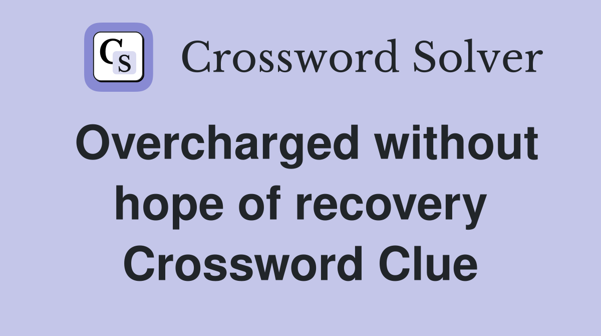Overcharged without hope of recovery Crossword Clue