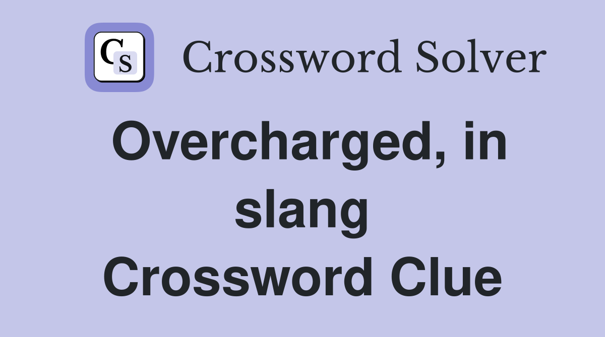Overcharged, in slang Crossword Clue
