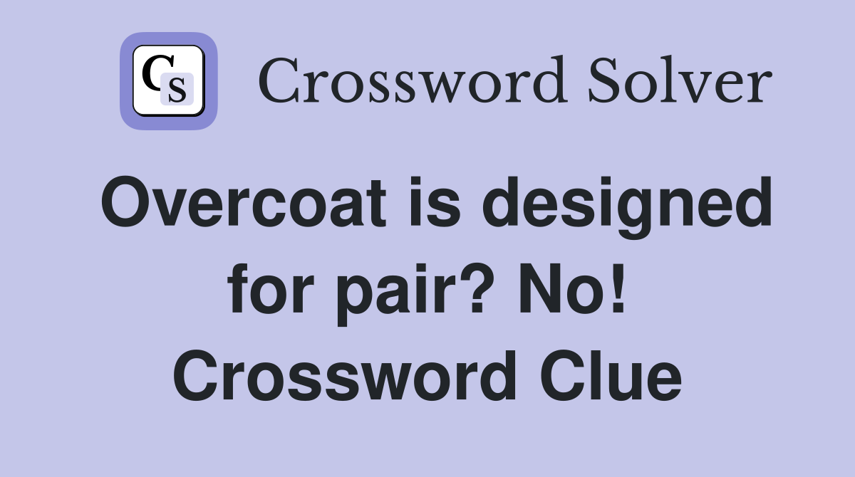 Overcoat is designed for pair? No! Crossword Clue