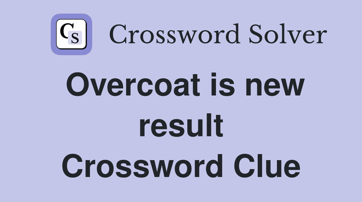 Overcoat is new result Crossword Clue