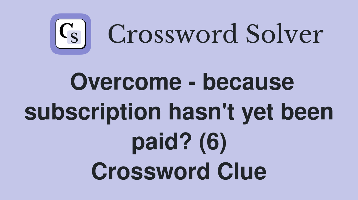 Overcome - because subscription hasn't yet been paid? (6) Crossword Clue