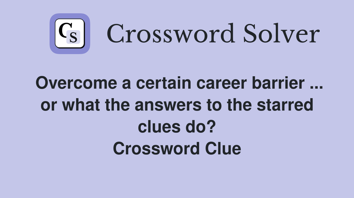 Overcome a certain career barrier ... or what the answers to the starred clues do? Crossword Clue