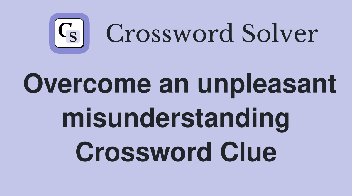 Overcome an unpleasant misunderstanding Crossword Clue