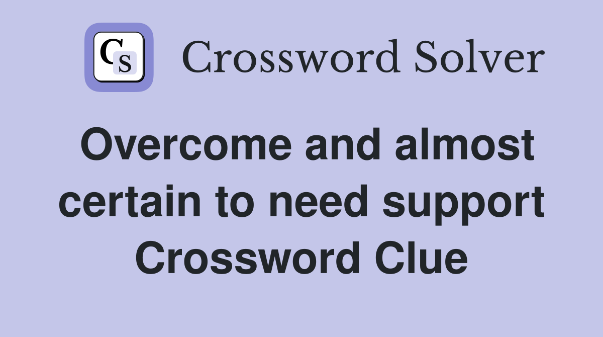 Overcome and almost certain to need support Crossword Clue