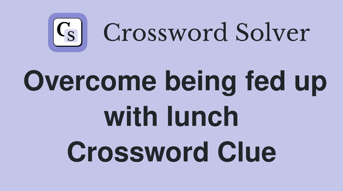Overcome being fed up with lunch Crossword Clue