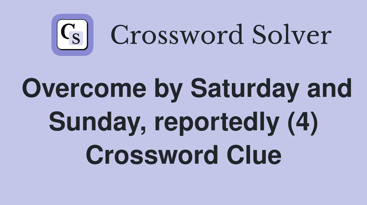 Overcome by Saturday and Sunday, reportedly (4) Crossword Clue