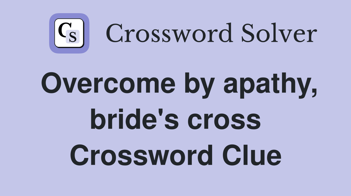 Overcome by apathy, bride's cross Crossword Clue