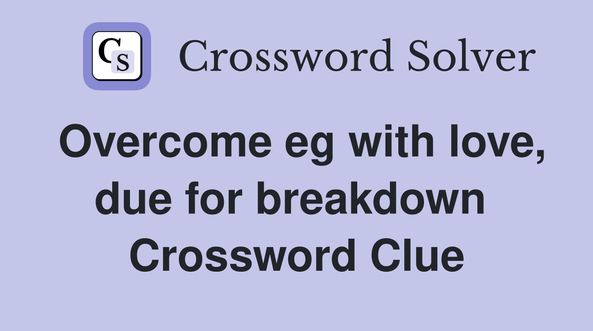 Overcome eg with love, due for breakdown  Crossword Clue