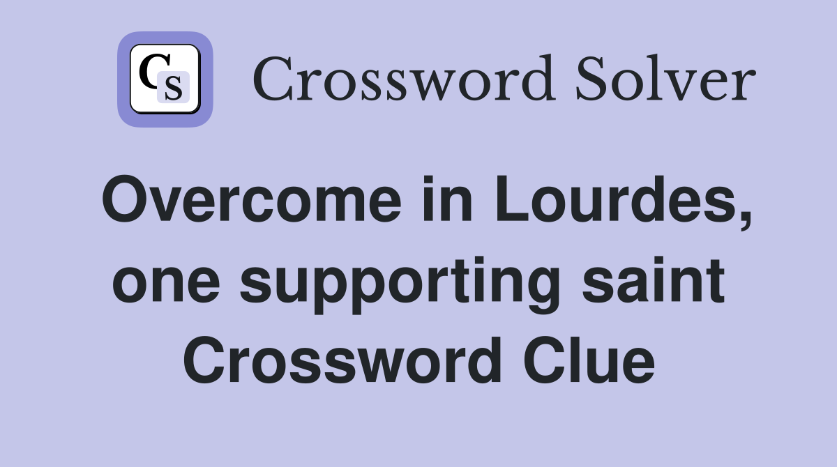 Overcome in Lourdes, one supporting saint Crossword Clue