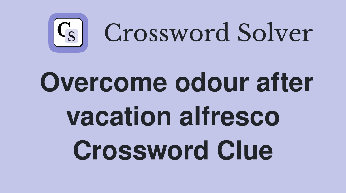 Overcome odour after vacation alfresco Crossword Clue