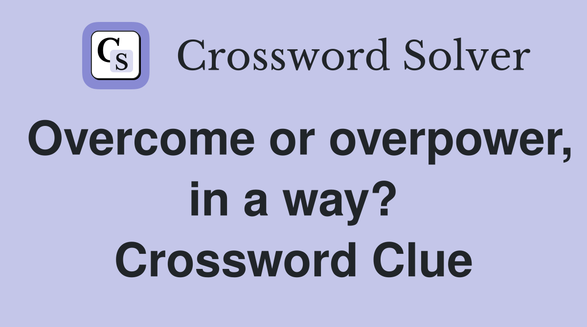 Overcome or overpower, in a way? Crossword Clue