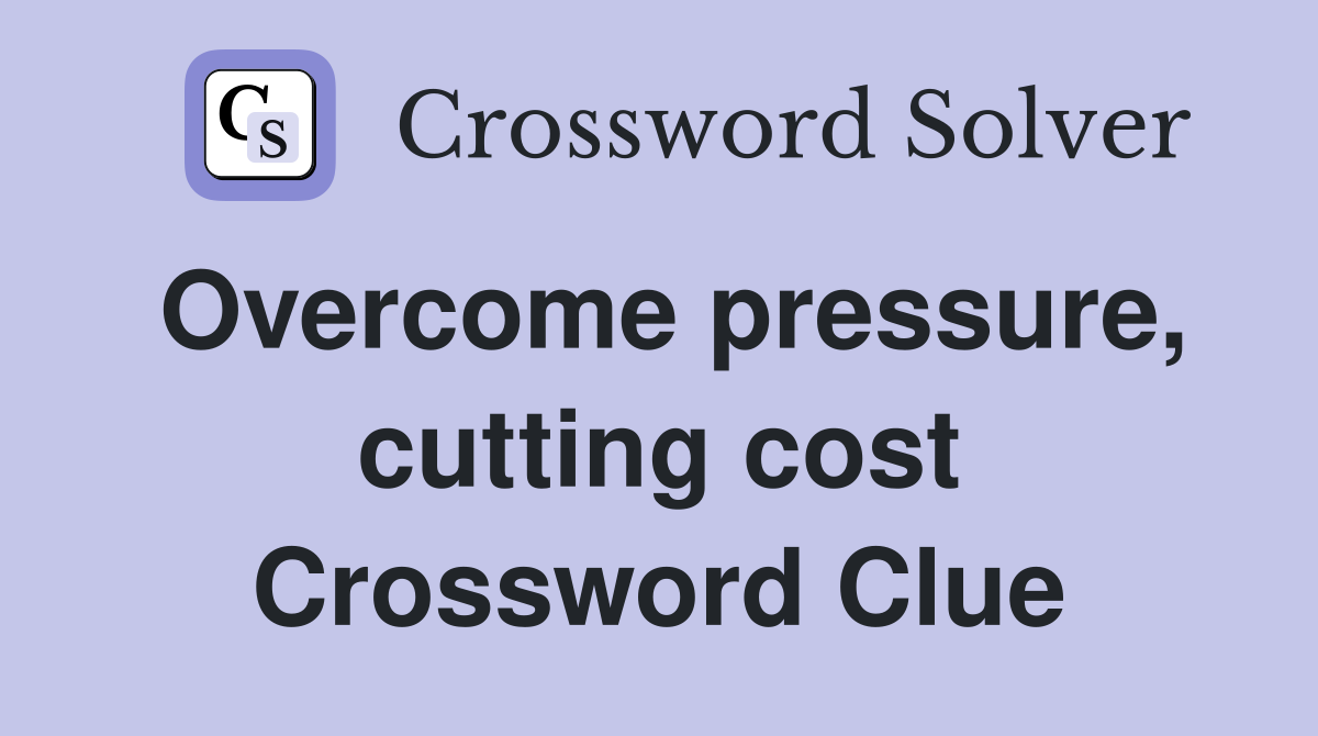 Overcome pressure, cutting cost Crossword Clue
