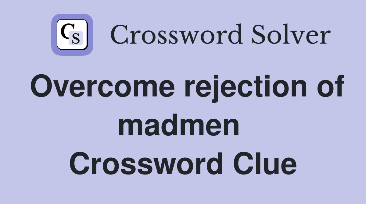 Overcome rejection of madmen  Crossword Clue