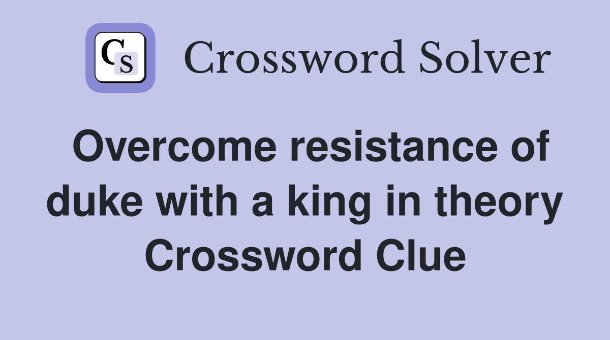 Overcome resistance of duke with a king in theory Crossword Clue