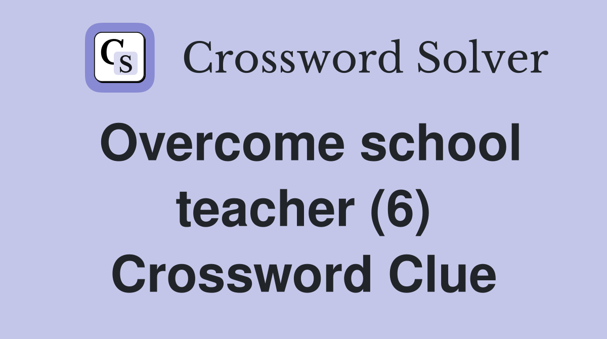 Overcome school teacher (6) Crossword Clue