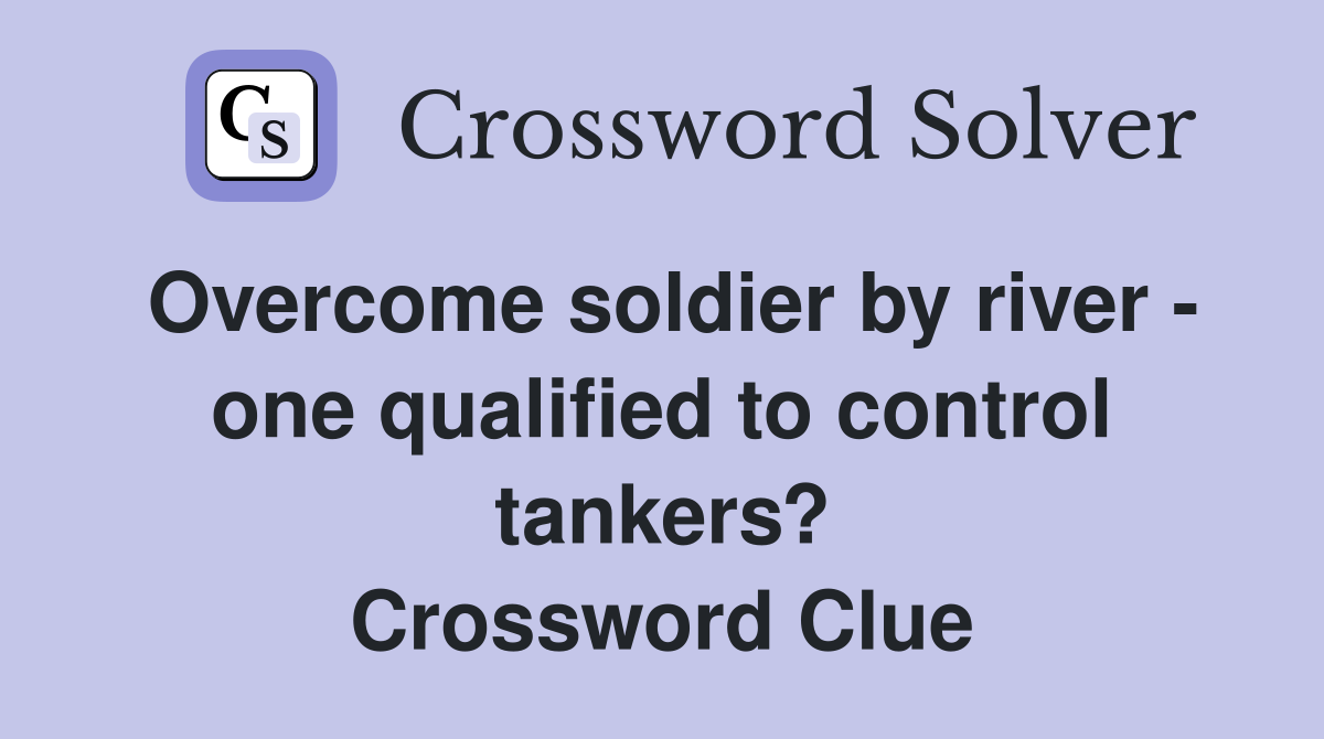 Overcome soldier by river - one qualified to control tankers? Crossword Clue