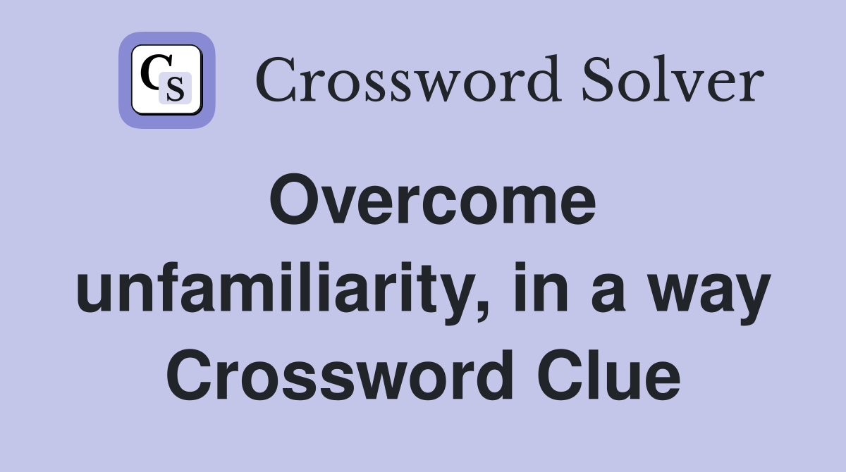 Overcome unfamiliarity, in a way Crossword Clue