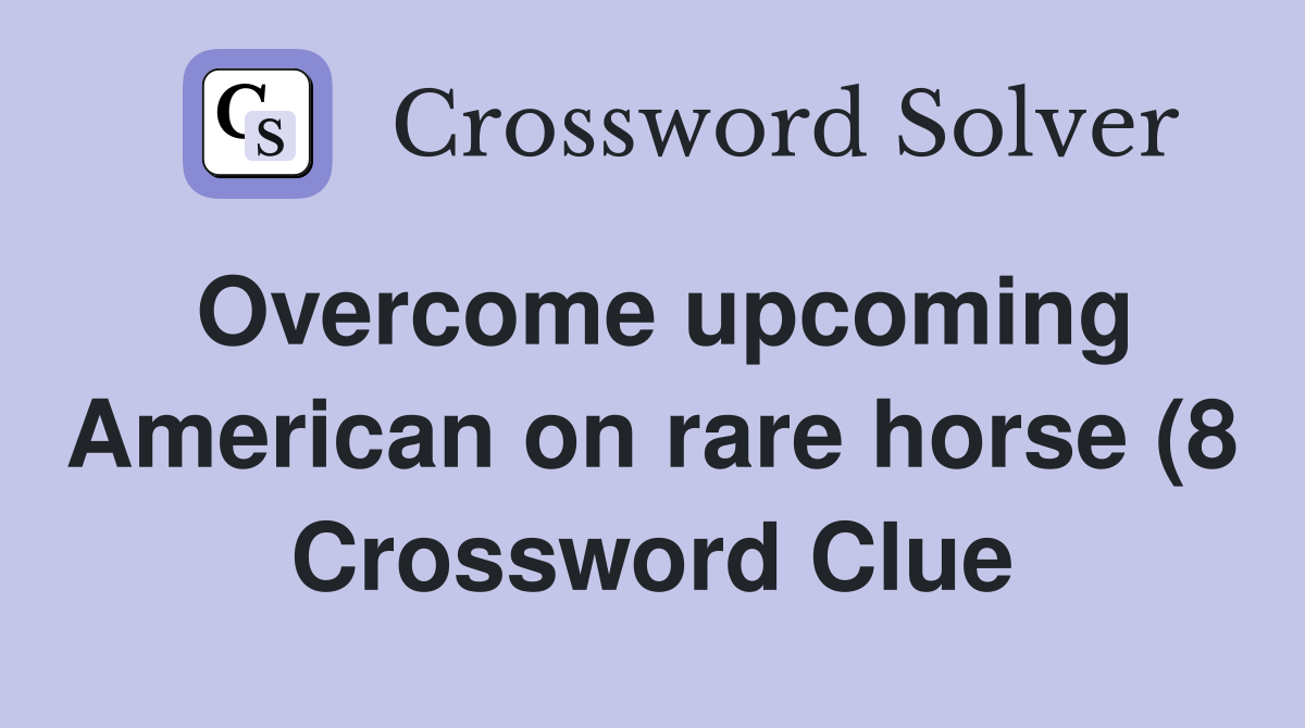 Overcome upcoming American on rare horse (8) Crossword Clue Answers Overcome upcoming American on rare horse (8) Crossword Clue Answers