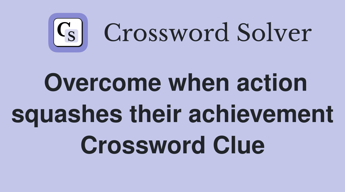 Overcome when action squashes their achievement Crossword Clue