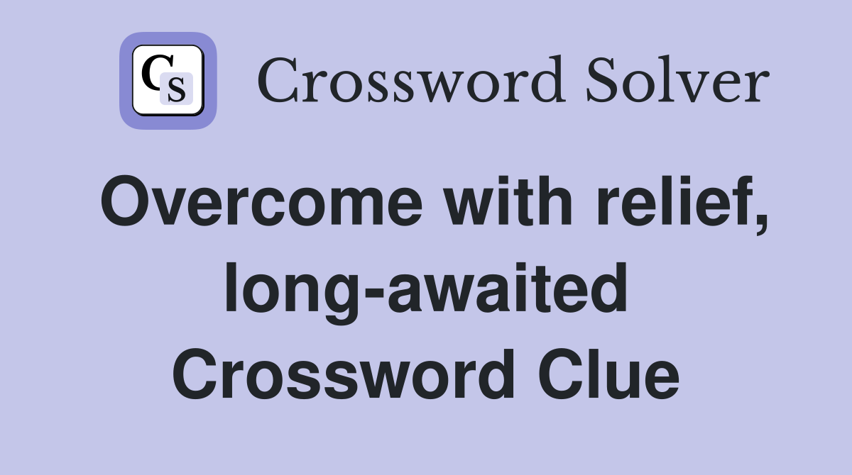 Overcome with relief, long-awaited Crossword Clue