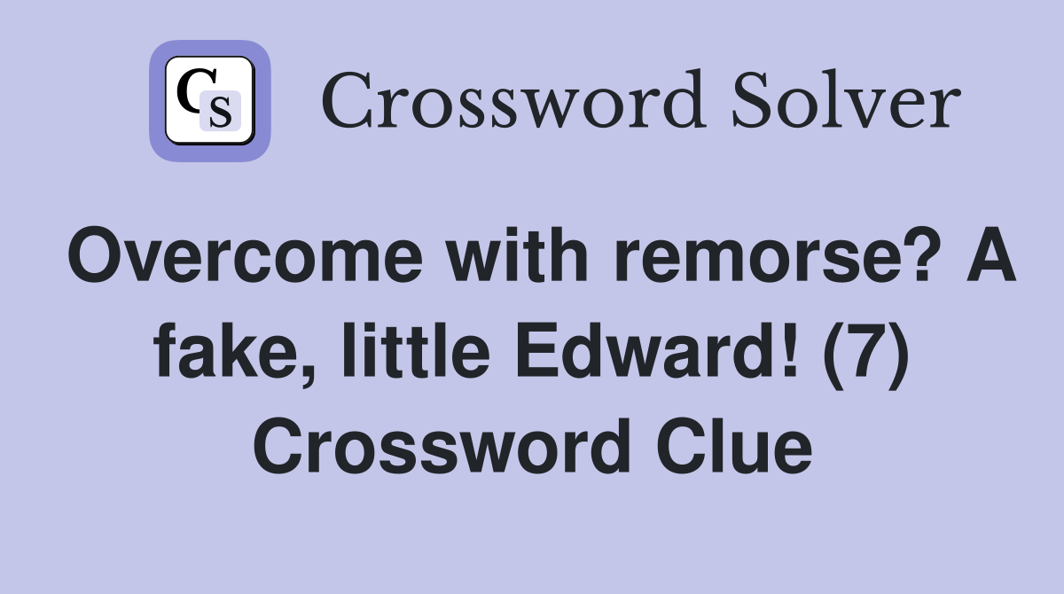 Overcome with remorse? A fake little Edward (7) Crossword Clue