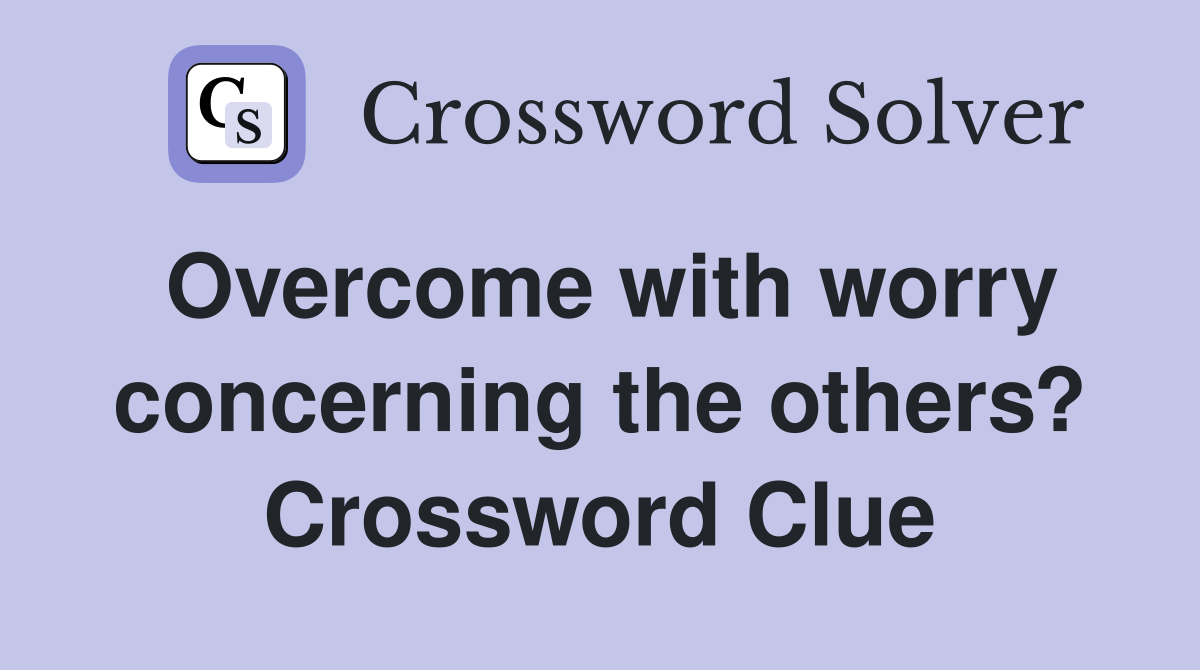 Overcome with worry concerning the others? Crossword Clue