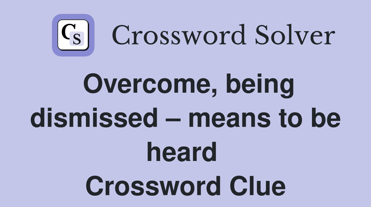 Overcome, being dismissed – means to be heard  Crossword Clue