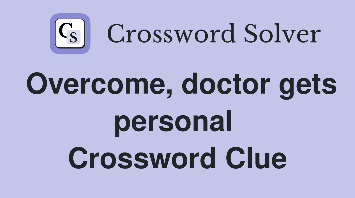 Overcome, doctor gets personal  Crossword Clue