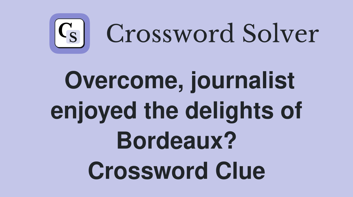 Overcome, journalist enjoyed the delights of Bordeaux? Crossword Clue