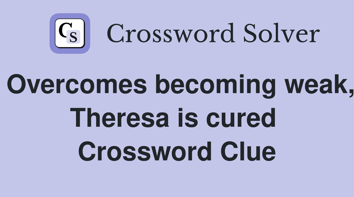 Overcomes becoming weak, Theresa is cured  Crossword Clue