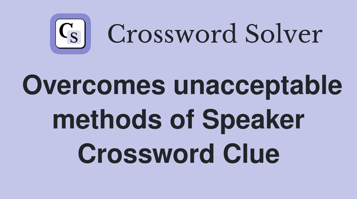 Overcomes unacceptable methods of Speaker Crossword Clue