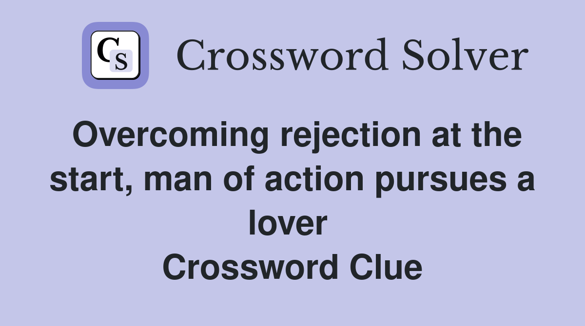 Overcoming rejection at the start, man of action pursues a lover  Crossword Clue