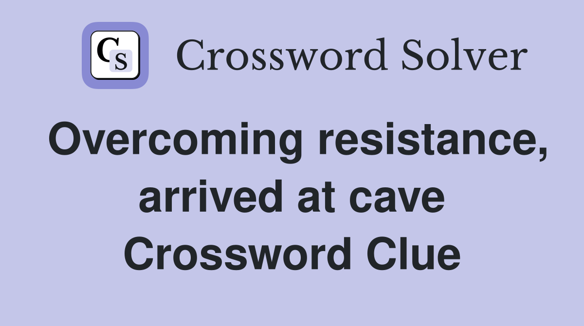 Overcoming resistance, arrived at cave Crossword Clue