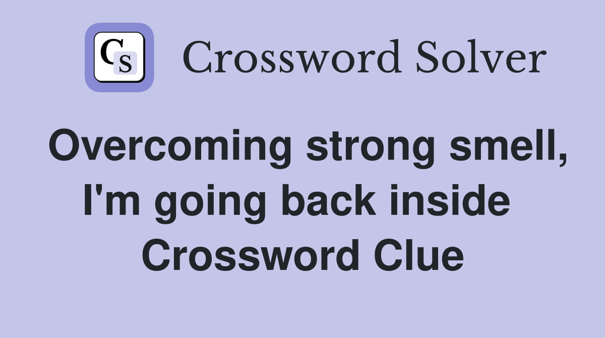 Overcoming strong smell, I'm going back inside  Crossword Clue