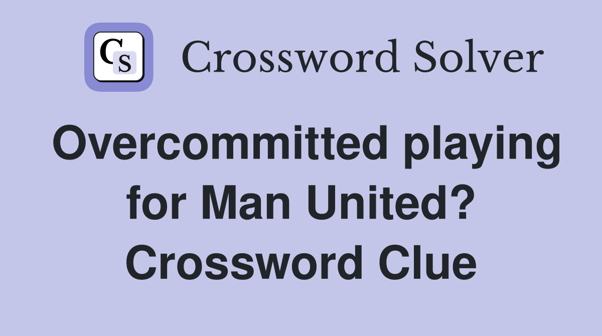 Overcommitted playing for Man United? Crossword Clue