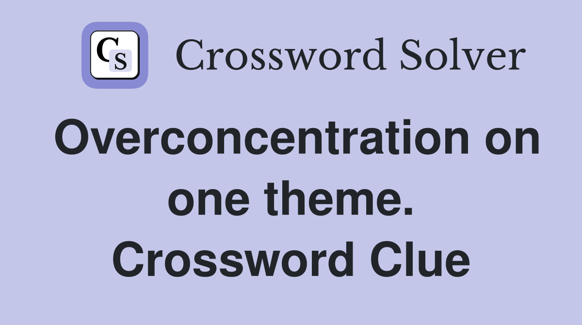 Overconcentration on one theme. Crossword Clue