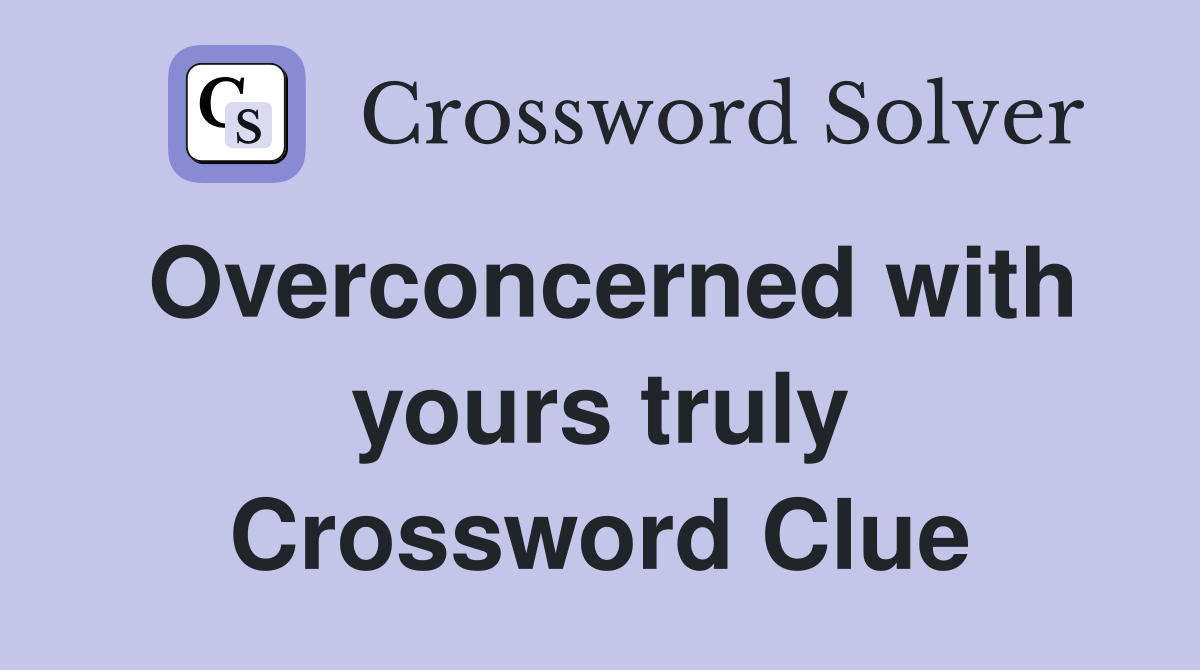 Overconcerned with yours truly Crossword Clue