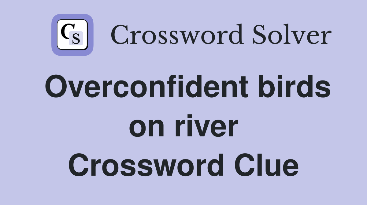 Overconfident birds on river Crossword Clue