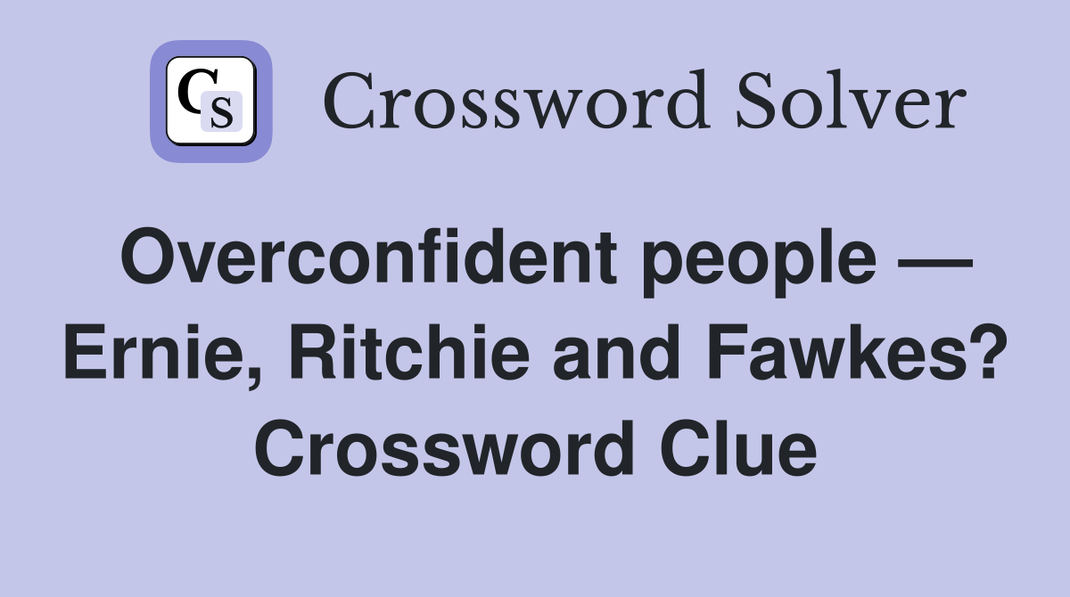 Overconfident people — Ernie, Ritchie and Fawkes? Crossword Clue