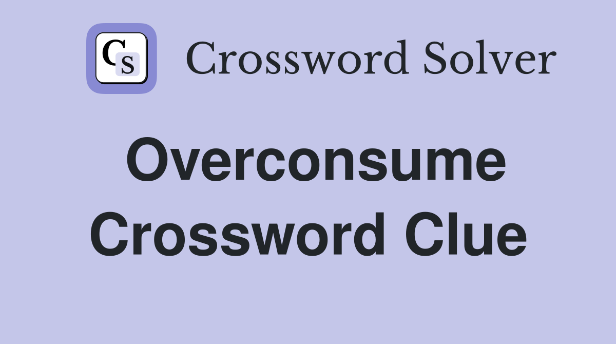 Overconsume Crossword Clue