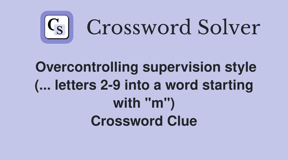 Overcontrolling supervision style (... letters 2-9 into a word starting with "m") Crossword Clue