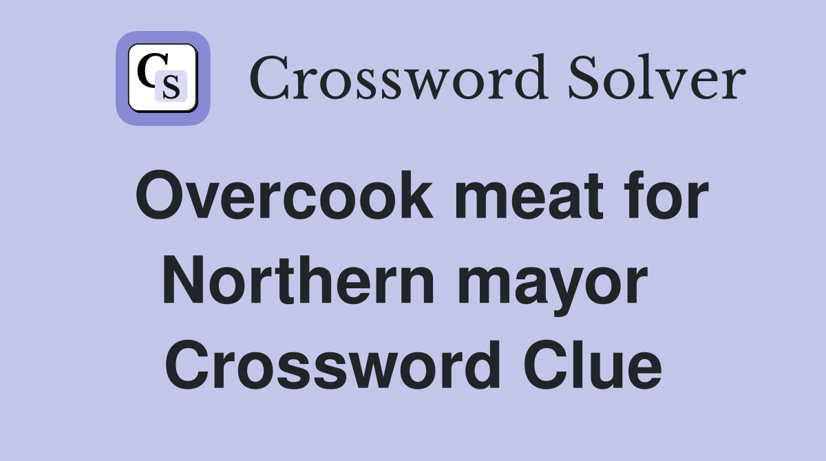 Overcook meat for Northern mayor  Crossword Clue