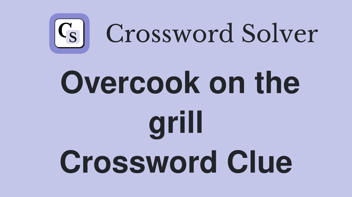 Overcook on the grill Crossword Clue
