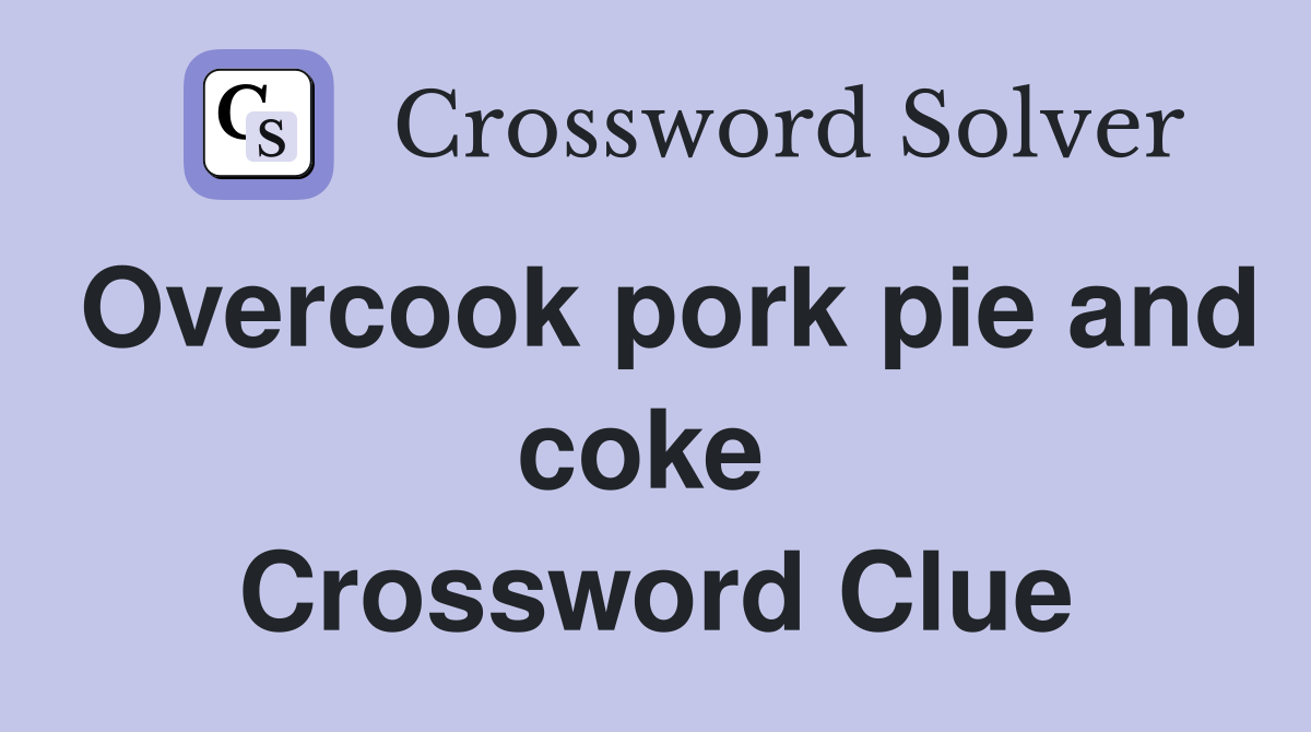 Overcook pork pie and coke  Crossword Clue