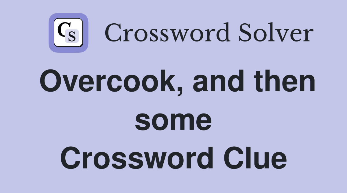 Overcook, and then some Crossword Clue