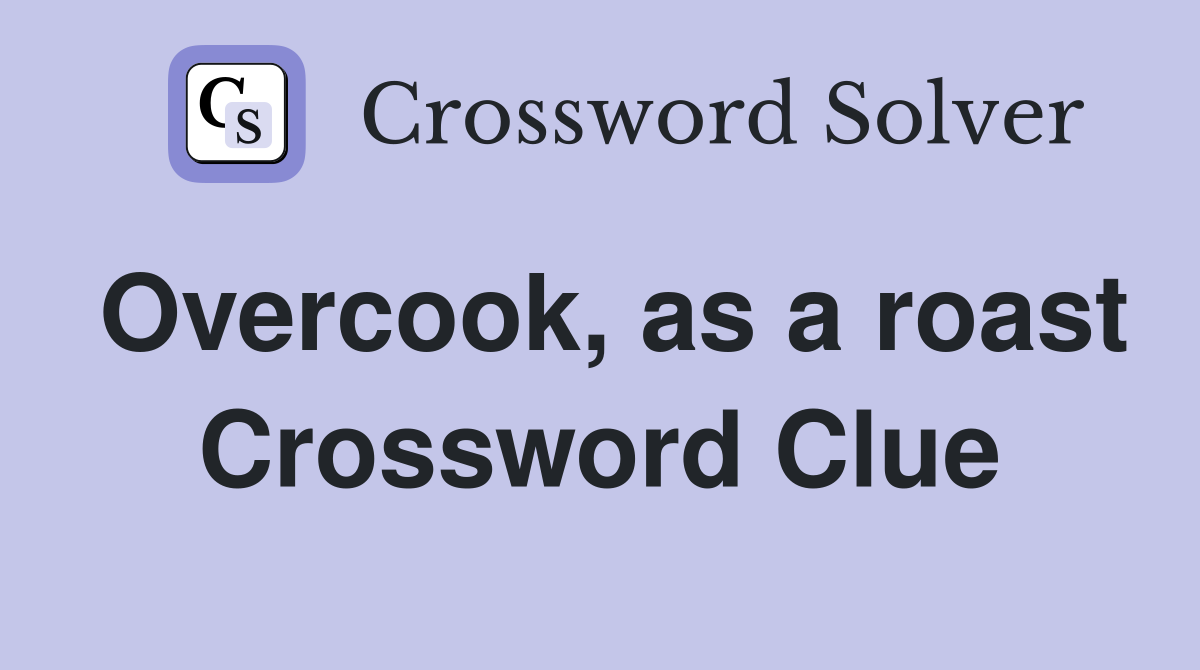 Overcook, as a roast Crossword Clue